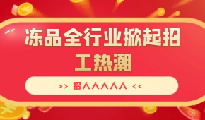 招人人人人人…三全、安井、思念、海欣…凍品全行業(yè)掀起招工熱潮